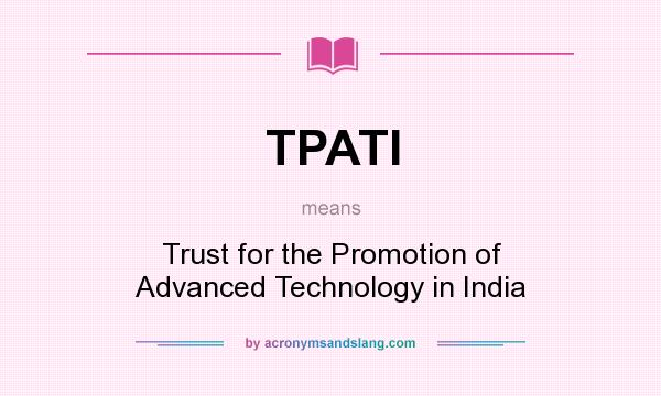 What does TPATI mean? It stands for Trust for the Promotion of Advanced Technology in India