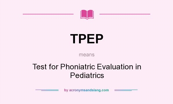 What does TPEP mean? It stands for Test for Phoniatric Evaluation in Pediatrics