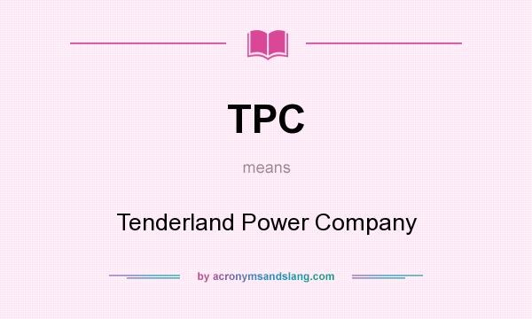 What does TPC mean? It stands for Tenderland Power Company