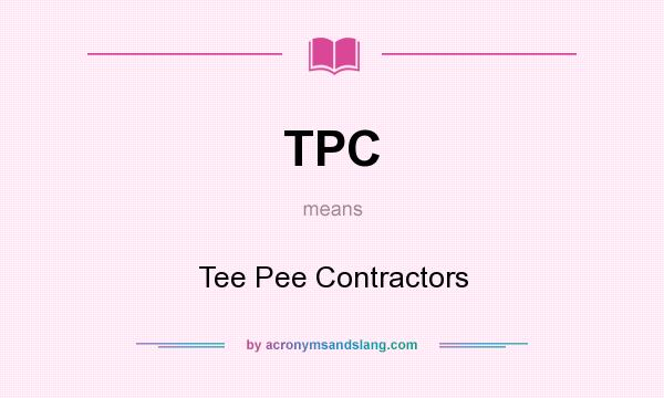 What does TPC mean? It stands for Tee Pee Contractors