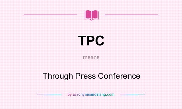 What does TPC mean? It stands for Through Press Conference