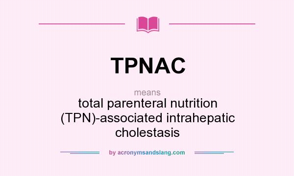What does TPNAC mean? It stands for total parenteral nutrition (TPN)-associated intrahepatic cholestasis