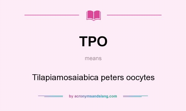 What does TPO mean? It stands for Tilapiamosaiabica peters oocytes