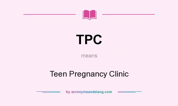 What does TPC mean? It stands for Teen Pregnancy Clinic