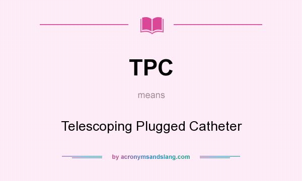What does TPC mean? It stands for Telescoping Plugged Catheter