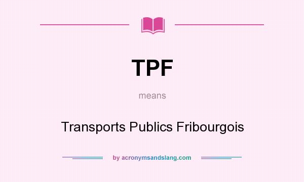 What does TPF mean? It stands for Transports Publics Fribourgois