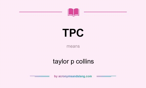 What does TPC mean? It stands for taylor p collins