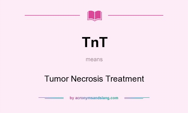 What does TnT mean? It stands for Tumor Necrosis Treatment