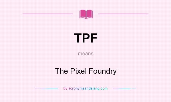 What does TPF mean? It stands for The Pixel Foundry