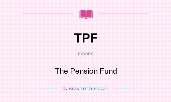What does TPF mean? It stands for The Pension Fund