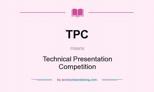 What does TPC mean? It stands for Technical Presentation Competition