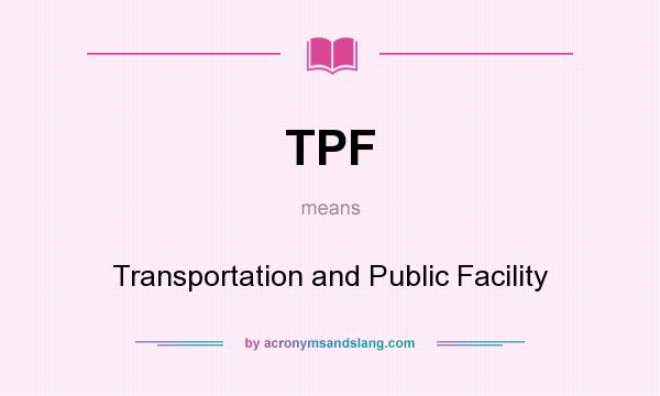 What does TPF mean? It stands for Transportation and Public Facility
