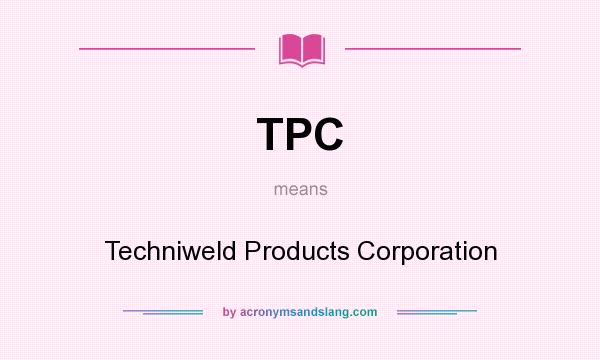 What does TPC mean? It stands for Techniweld Products Corporation