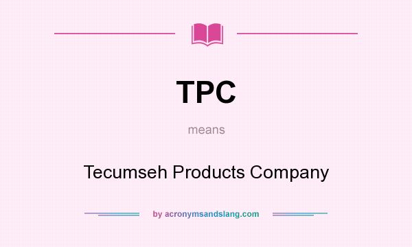 What does TPC mean? It stands for Tecumseh Products Company