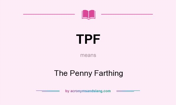 What does TPF mean? It stands for The Penny Farthing