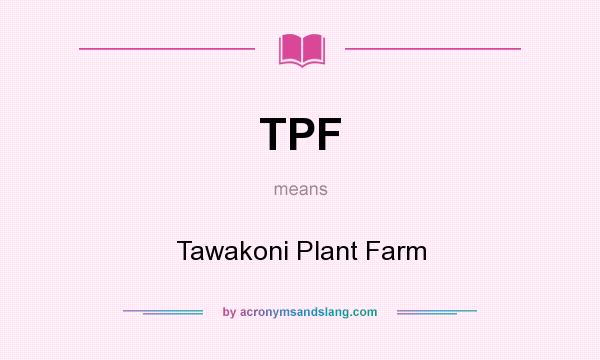 What does TPF mean? It stands for Tawakoni Plant Farm