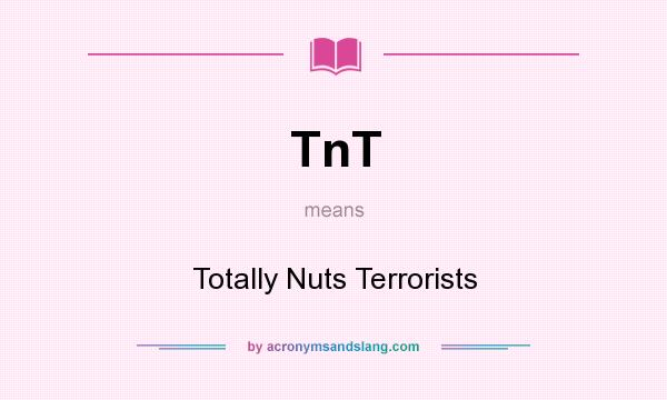 What does TnT mean? It stands for Totally Nuts Terrorists