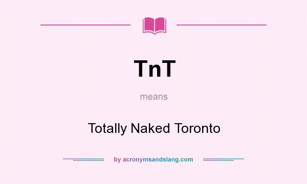 What does TnT mean? It stands for Totally Naked Toronto
