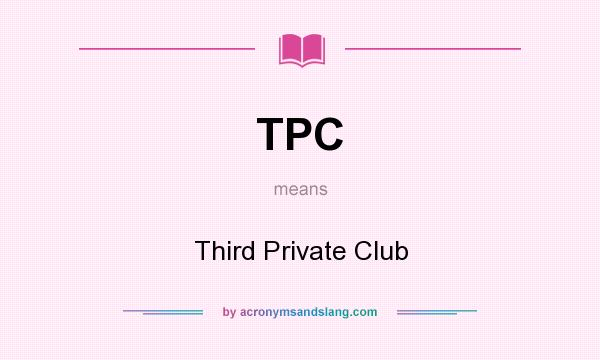 What does TPC mean? It stands for Third Private Club