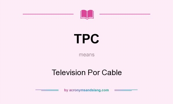 What does TPC mean? It stands for Television Por Cable