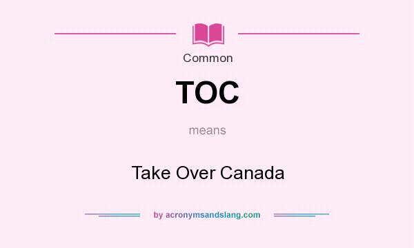 What does TOC mean? It stands for Take Over Canada