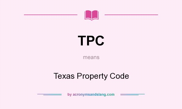 What does TPC mean? It stands for Texas Property Code