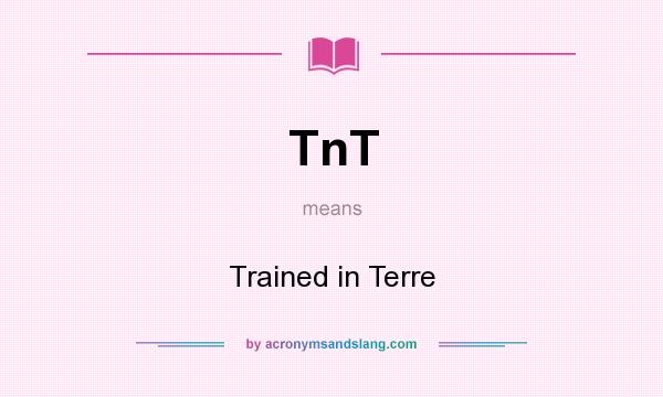 What does TnT mean? It stands for Trained in Terre