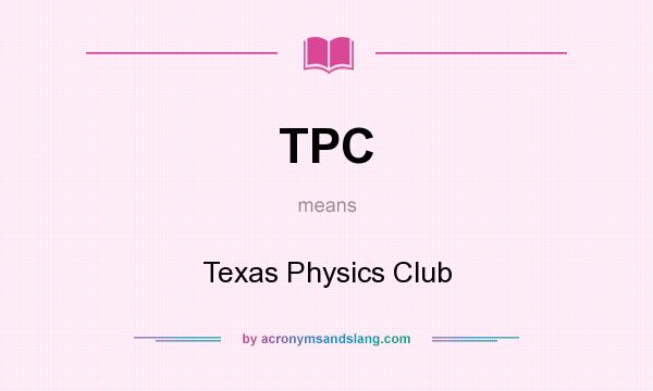 What does TPC mean? It stands for Texas Physics Club