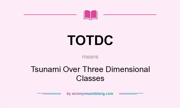 What does TOTDC mean? It stands for Tsunami Over Three Dimensional Classes