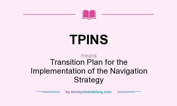 What does TPINS mean? It stands for Transition Plan for the Implementation of the Navigation Strategy