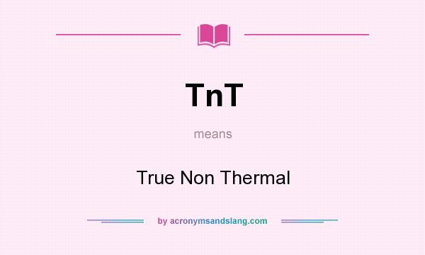 What does TnT mean? It stands for True Non Thermal
