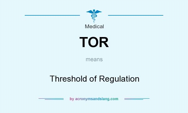 What does TOR mean? It stands for Threshold of Regulation