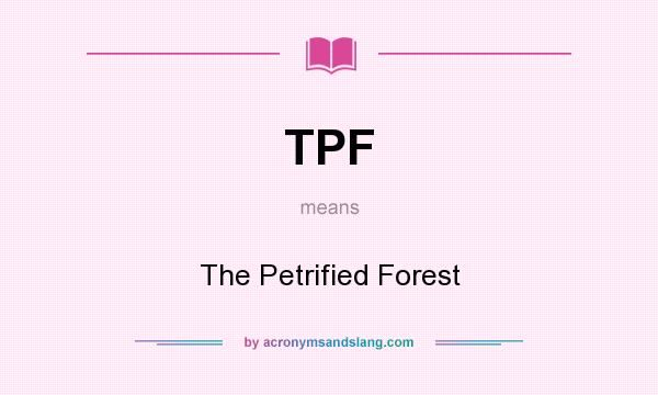 What does TPF mean? It stands for The Petrified Forest