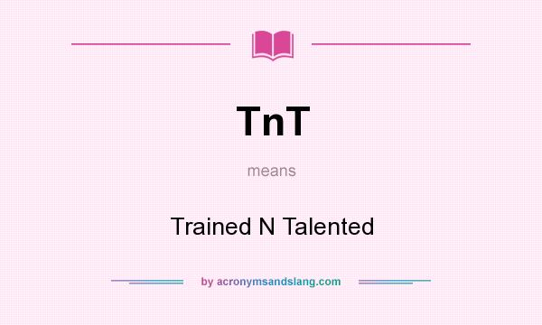 What does TnT mean? It stands for Trained N Talented