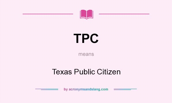 What does TPC mean? It stands for Texas Public Citizen