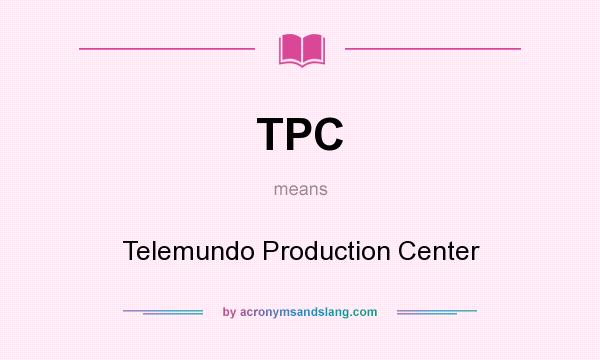 What does TPC mean? It stands for Telemundo Production Center