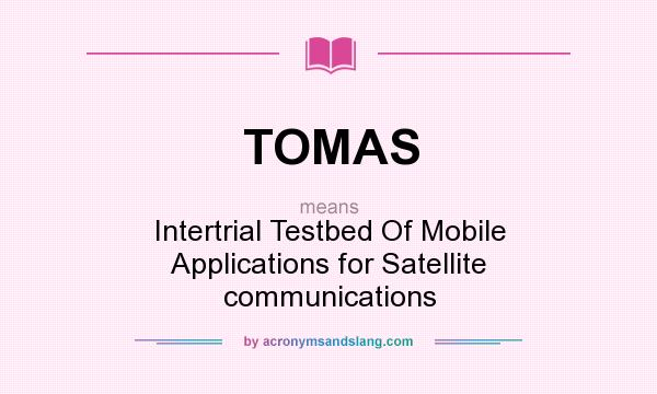 What does TOMAS mean? It stands for Intertrial Testbed Of Mobile Applications for Satellite communications