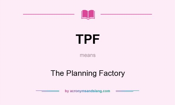 What does TPF mean? It stands for The Planning Factory
