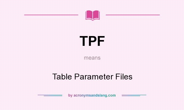 What does TPF mean? It stands for Table Parameter Files