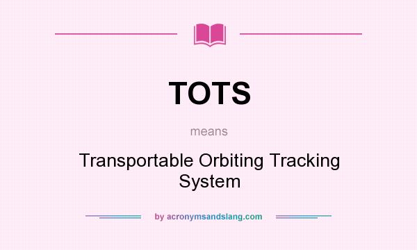 What does TOTS mean? It stands for Transportable Orbiting Tracking System