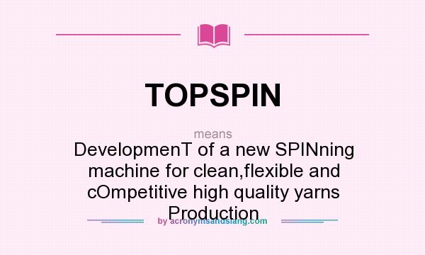 What does TOPSPIN mean? It stands for DevelopmenT of a new SPINning machine for clean,flexible and cOmpetitive high quality yarns Production
