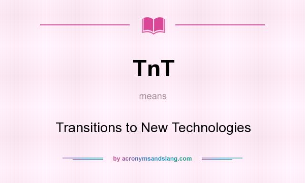 What does TnT mean? It stands for Transitions to New Technologies