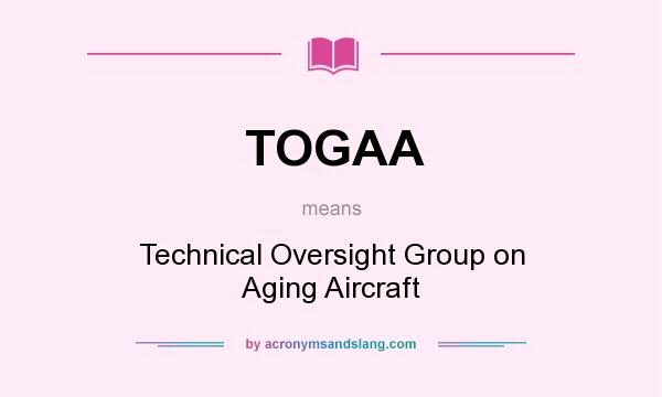 What does TOGAA mean? It stands for Technical Oversight Group on Aging Aircraft