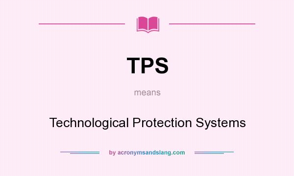 What does TPS mean? It stands for Technological Protection Systems