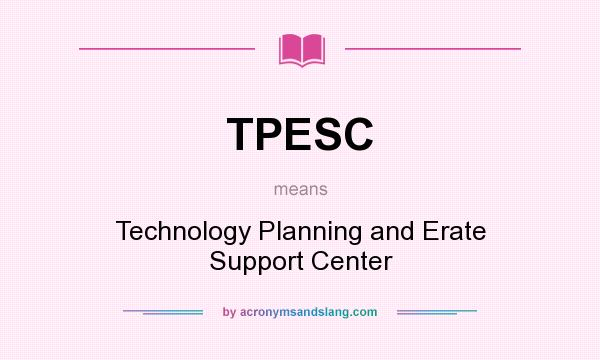 What does TPESC mean? It stands for Technology Planning and Erate Support Center