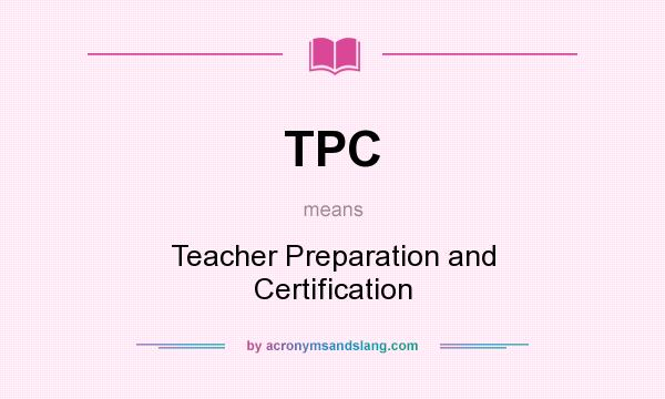 What does TPC mean? It stands for Teacher Preparation and Certification