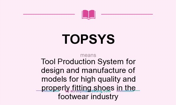 What does TOPSYS mean? It stands for Tool Production System for design and manufacture of models for high quality and properly fitting shoes in the footwear industry