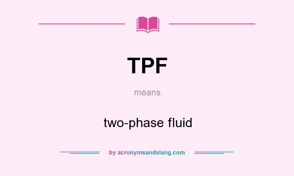 What does TPF mean? It stands for two-phase fluid