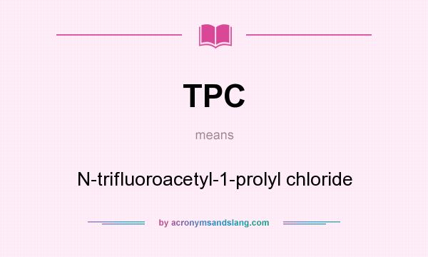 What does TPC mean? It stands for N-trifluoroacetyl-1-prolyl chloride