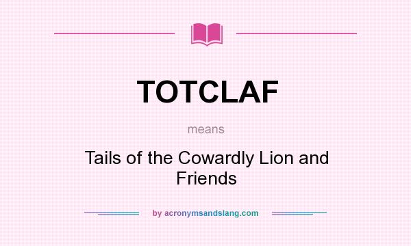 What does TOTCLAF mean? It stands for Tails of the Cowardly Lion and Friends